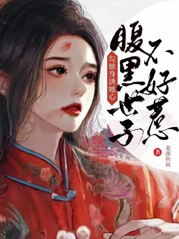 勾她身诱她心!腹黑世子不好惹燕翩翩裴湛 第6章