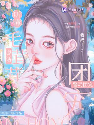 听懂毛茸茸说话我成了警局团宠书评